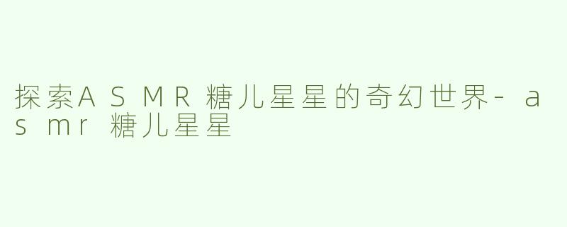 探索ASMR糖儿星星的奇幻世界