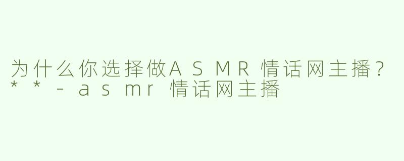 为什么你选择做ASMR情话网主播？**