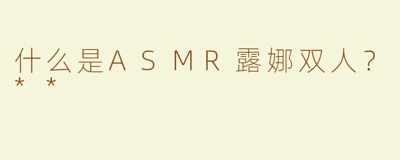 什么是ASMR露娜双人？**