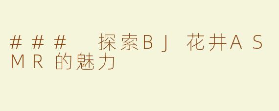 ### 探索BJ花井ASMR的魅力