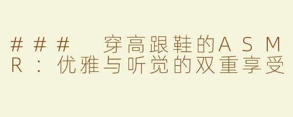 ### 穿高跟鞋的ASMR：优雅与听觉的双重享受