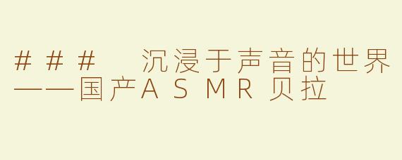 ### 沉浸于声音的世界——国产ASMR贝拉