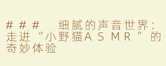### 细腻的声音世界：走进“小野猫ASMR”的奇妙体验