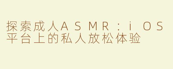 探索成人ASMR：iOS平台上的私人放松体验