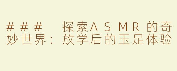 ### 探索ASMR的奇妙世界：放学后的玉足体验