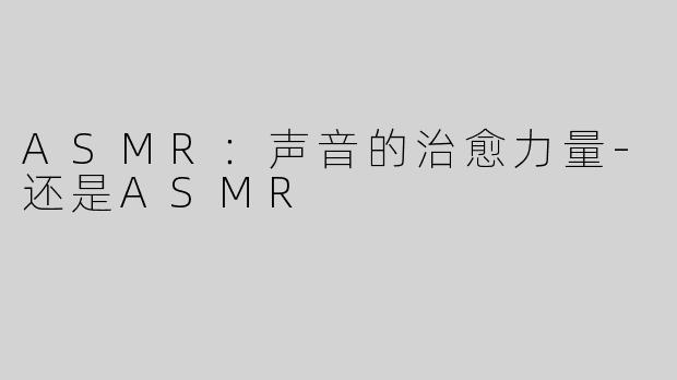 ASMR：声音的治愈力量-还是ASMR