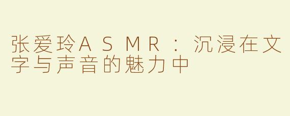 张爱玲ASMR：沉浸在文字与声音的魅力中