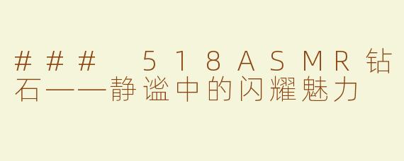 ### 518ASMR钻石——静谧中的闪耀魅力
