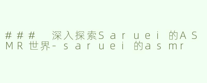 ### 深入探索Saruei的ASMR世界