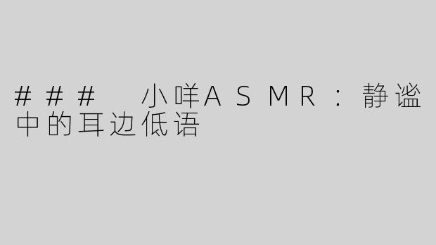 ### 小咩ASMR：静谧中的耳边低语