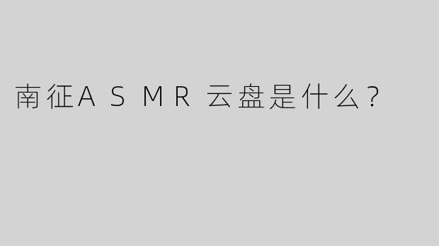南征ASMR云盘是什么？  
