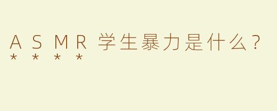 ASMR学生暴力是什么？****