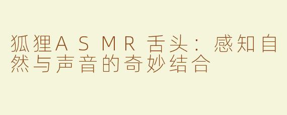 狐狸ASMR舌头：感知自然与声音的奇妙结合