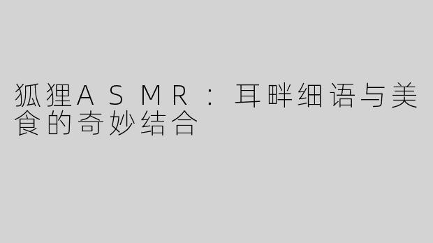 狐狸ASMR：耳畔细语与美食的奇妙结合