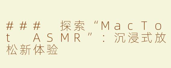 ### 探索“MacTot ASMR”：沉浸式放松新体验