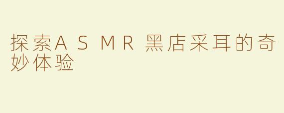 探索ASMR黑店采耳的奇妙体验