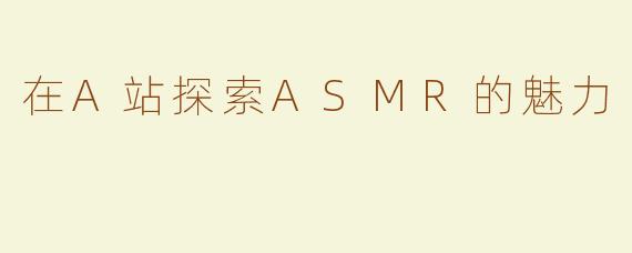 在A站探索ASMR的魅力