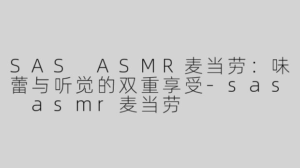 SAS ASMR麦当劳：味蕾与听觉的双重享受