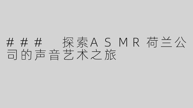 ### 探索ASMR荷兰公司的声音艺术之旅