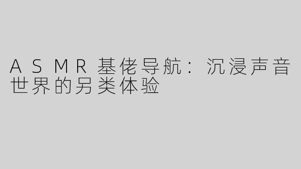 ASMR基佬导航：沉浸声音世界的另类体验