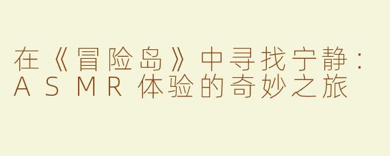 在《冒险岛》中寻找宁静：ASMR体验的奇妙之旅