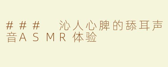 ### 沁人心脾的舔耳声音ASMR体验