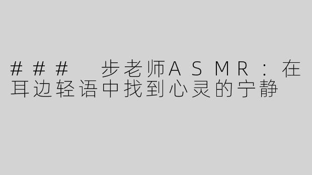 ### 步老师ASMR：在耳边轻语中找到心灵的宁静