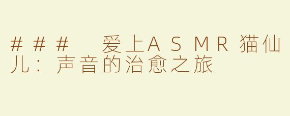 ### 爱上ASMR猫仙儿：声音的治愈之旅