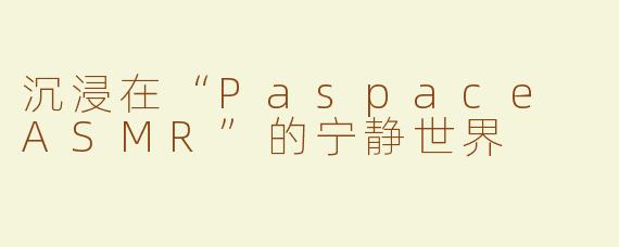 沉浸在“Paspace ASMR”的宁静世界