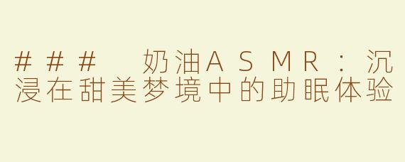 ### 奶油ASMR：沉浸在甜美梦境中的助眠体验