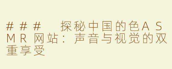 ### 探秘中国的色ASMR网站：声音与视觉的双重享受