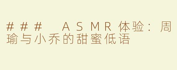 ### ASMR体验：周瑜与小乔的甜蜜低语