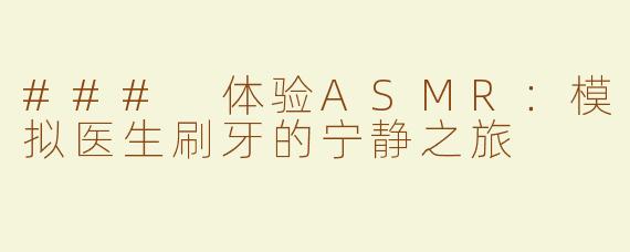 ### 体验ASMR：模拟医生刷牙的宁静之旅