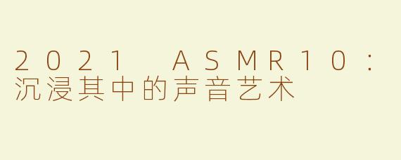 2021 ASMR10：沉浸其中的声音艺术