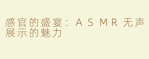 感官的盛宴：ASMR无声展示的魅力