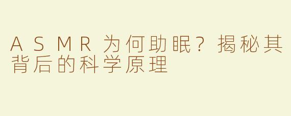 ASMR为何助眠？揭秘其背后的科学原理