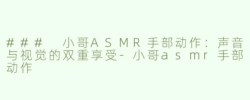 ### 小哥ASMR手部动作：声音与视觉的双重享受-小哥asmr手部动作