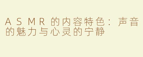 ASMR的内容特色：声音的魅力与心灵的宁静