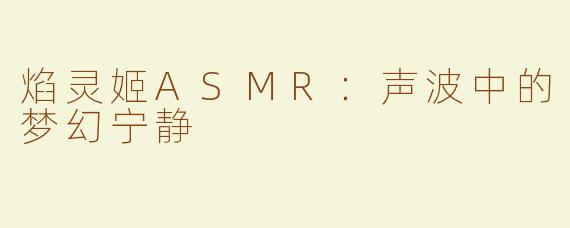 焰灵姬ASMR：声波中的梦幻宁静