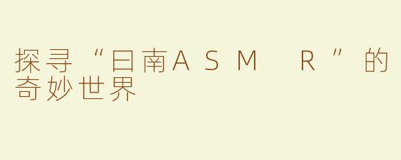 探寻“曰南ASM R”的奇妙世界