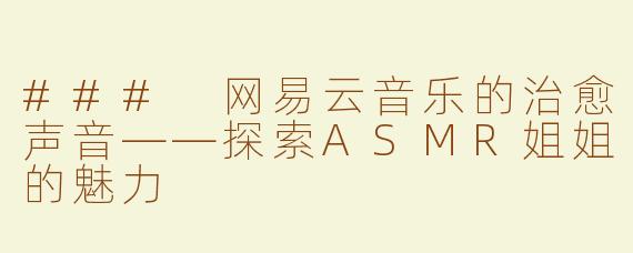 ### 网易云音乐的治愈声音——探索ASMR姐姐的魅力