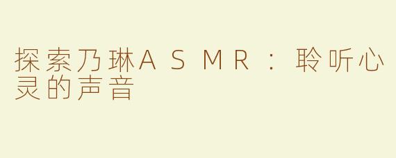 探索乃琳ASMR：聆听心灵的声音