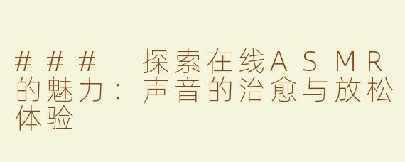 ### 探索在线ASMR的魅力：声音的治愈与放松体验