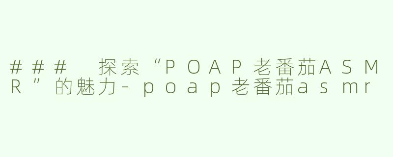 ### 探索“POAP老番茄ASMR”的魅力