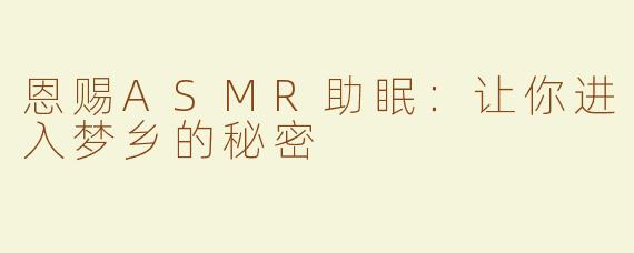 恩赐ASMR助眠：让你进入梦乡的秘密