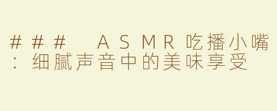 ### ASMR吃播小嘴：细腻声音中的美味享受
