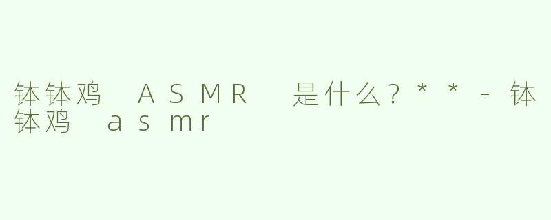 钵钵鸡 ASMR 是什么？**