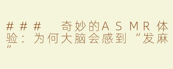 ### 奇妙的ASMR体验：为何大脑会感到“发麻”