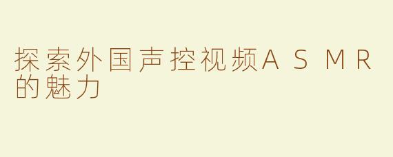 探索外国声控视频ASMR的魅力