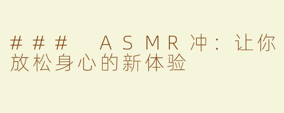### ASMR冲：让你放松身心的新体验